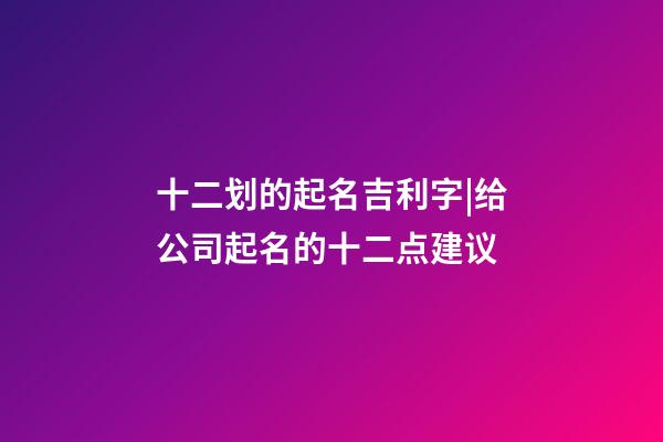 十二划的起名吉利字|给公司起名的十二点建议-第1张-公司起名-玄机派